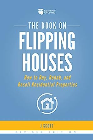 The Book on Flipping Houses: How to Buy, Rehab, and Resell Residential Properties by J Scott