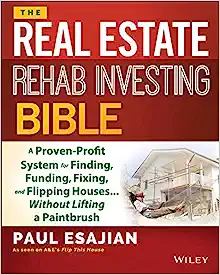 The Real Estate Rehab Investing Bible: A Proven-Profit System for Finding, Funding, Fixing, and Flipping Houses...Without Lifting a Paintbrush by Paul Esajian